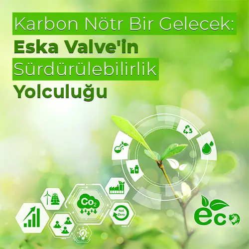 Karbon Nötr Bir Gelecek: Eska Valve'in Sürdürülebilirlik Yolculuğu